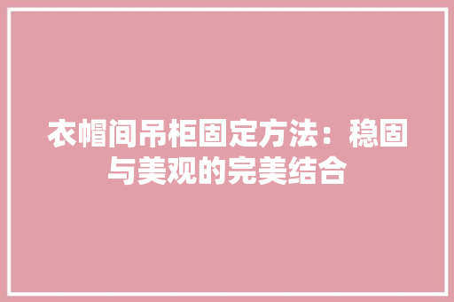 衣帽间吊柜固定方法：稳固与美观的完美结合 室内设计
