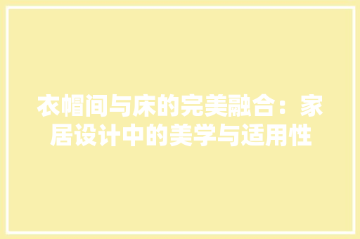 衣帽间与床的完美融合：家居设计中的美学与适用性 室内设计