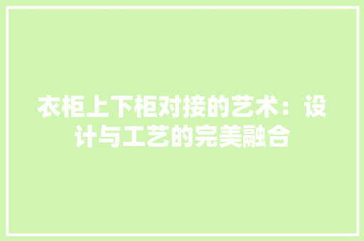 衣柜上下柜对接的艺术：设计与工艺的完美融合 室内设计