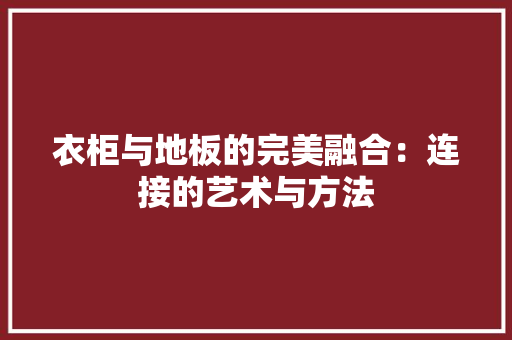 衣柜与地板的完美融合：连接的艺术与方法 室内设计