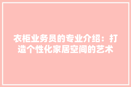 衣柜业务员的专业介绍：打造个性化家居空间的艺术 室内设计