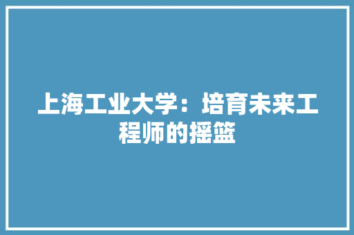 上海工业大学：培育未来工程师的摇篮 地板材料