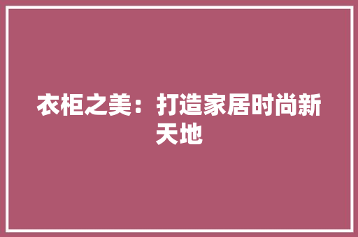 衣柜之美：打造家居时尚新天地 室内设计