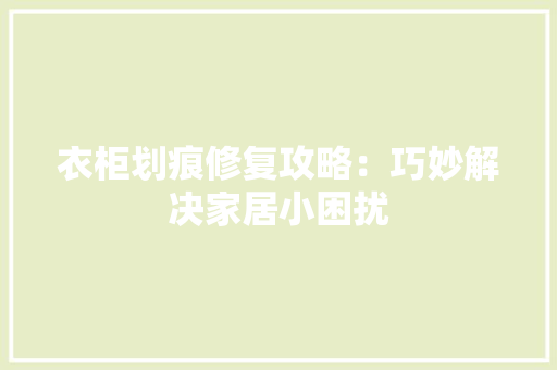 衣柜划痕修复攻略：巧妙解决家居小困扰 室内设计