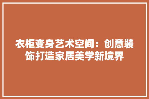 衣柜变身艺术空间：创意装饰打造家居美学新境界 室内设计