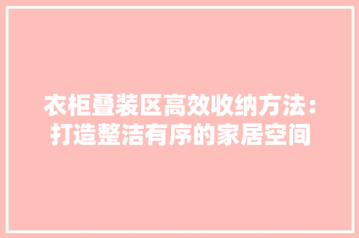 衣柜叠装区高效收纳方法：打造整洁有序的家居空间 室内设计