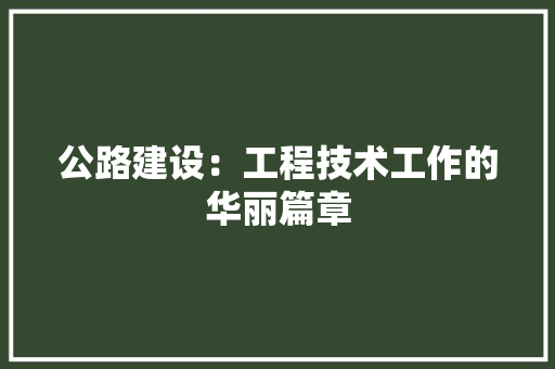 公路建设：工程技术工作的华丽篇章 家居装修