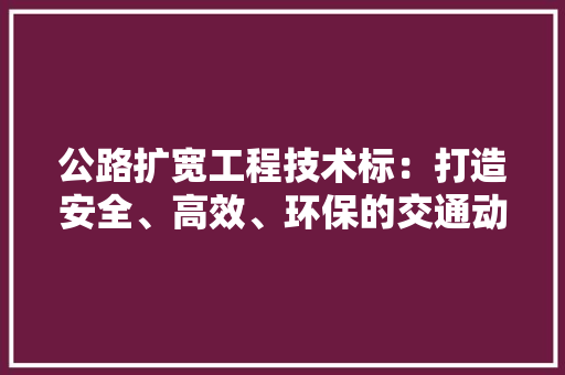 公路扩宽工程技术标：打造安全、高效、环保的交通动脉 家居装修