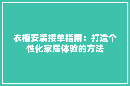衣柜安装接单指南：打造个性化家居体验的方法 室内设计