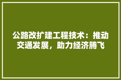公路改扩建工程技术：推动交通发展，助力经济腾飞 家居装修