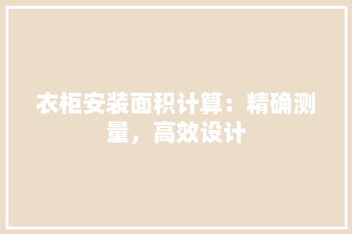 衣柜安装面积计算：精确测量，高效设计 室内设计