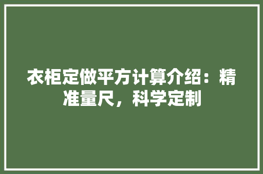衣柜定做平方计算介绍：精准量尺，科学定制