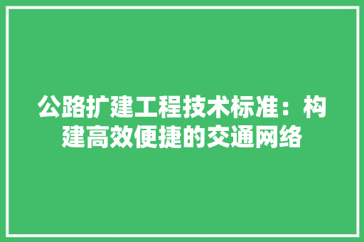 公路扩建工程技术标准：构建高效便捷的交通网络 家居装修