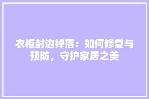 衣柜封边掉落：如何修复与预防，守护家居之美