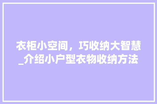 衣柜小空间，巧收纳大智慧_介绍小户型衣物收纳方法 室内设计