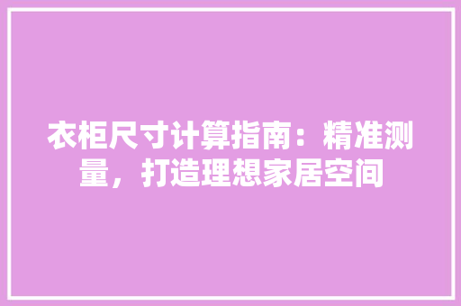 衣柜尺寸计算指南：精准测量，打造理想家居空间 室内设计