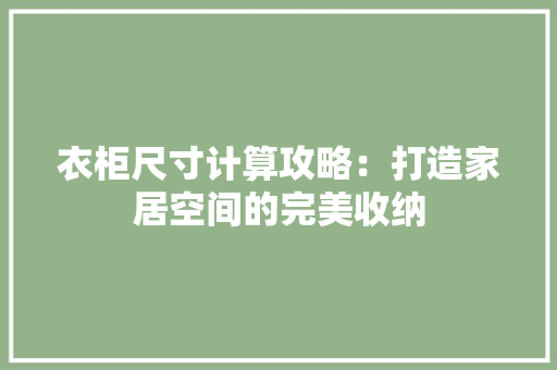 衣柜尺寸计算攻略：打造家居空间的完美收纳 室内设计
