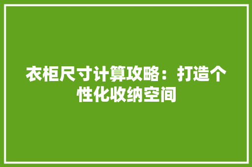 衣柜尺寸计算攻略：打造个性化收纳空间 室内设计