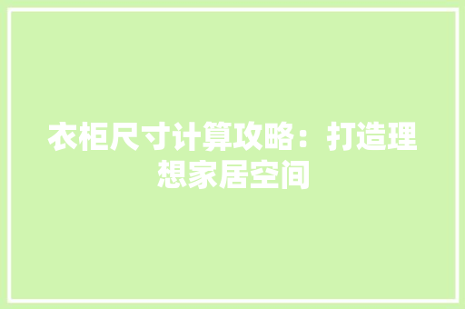 衣柜尺寸计算攻略：打造理想家居空间 室内设计