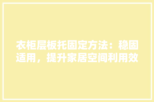 衣柜层板托固定方法：稳固适用，提升家居空间利用效率 室内设计
