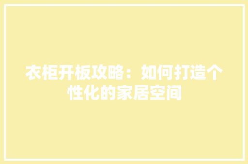 衣柜开板攻略：如何打造个性化的家居空间 室内设计