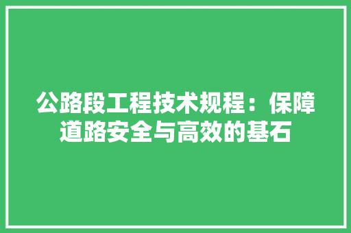 公路段工程技术规程：保障道路安全与高效的基石 家居装修