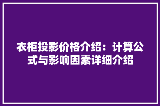衣柜投影价格介绍：计算公式与影响因素详细介绍