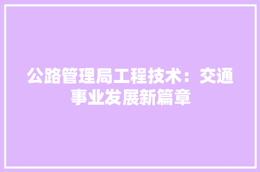 公路管理局工程技术：交通事业发展新篇章