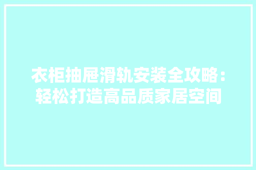 衣柜抽屉滑轨安装全攻略：轻松打造高品质家居空间 室内设计
