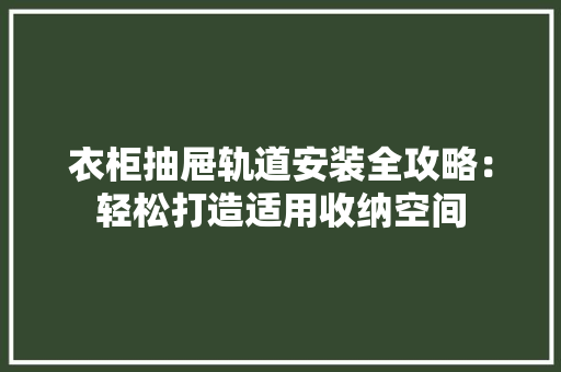 衣柜抽屉轨道安装全攻略：轻松打造适用收纳空间 室内设计