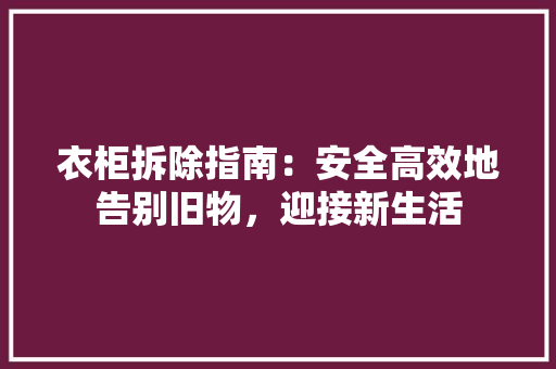 衣柜拆除指南：安全高效地告别旧物，迎接新生活 室内设计