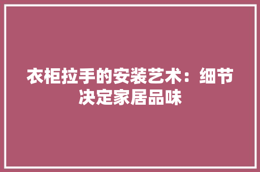 衣柜拉手的安装艺术：细节决定家居品味 室内设计