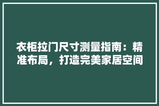 衣柜拉门尺寸测量指南：精准布局，打造完美家居空间