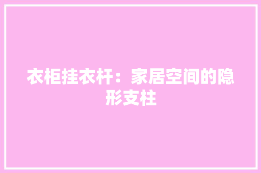 衣柜挂衣杆：家居空间的隐形支柱 室内设计