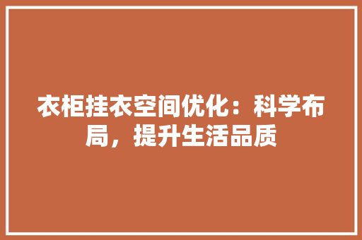 衣柜挂衣空间优化：科学布局，提升生活品质 室内设计