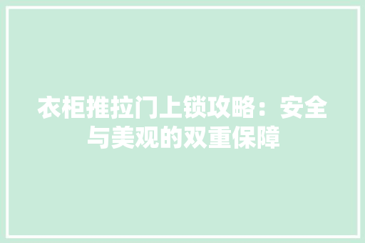 衣柜推拉门上锁攻略：安全与美观的双重保障 室内设计