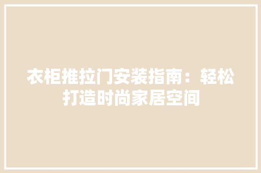 衣柜推拉门安装指南：轻松打造时尚家居空间 室内设计