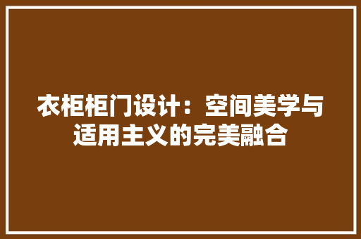 衣柜柜门设计：空间美学与适用主义的完美融合 室内设计