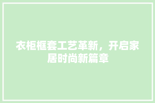 衣柜框套工艺革新，开启家居时尚新篇章 室内设计