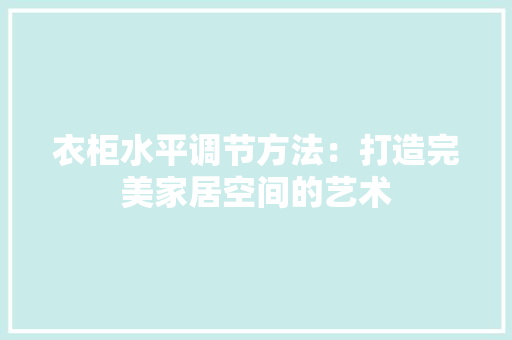 衣柜水平调节方法：打造完美家居空间的艺术 室内设计