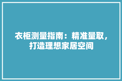 衣柜测量指南：精准量取，打造理想家居空间 室内设计