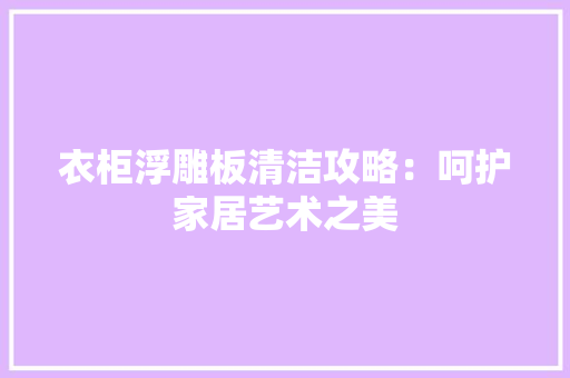 衣柜浮雕板清洁攻略：呵护家居艺术之美 室内设计