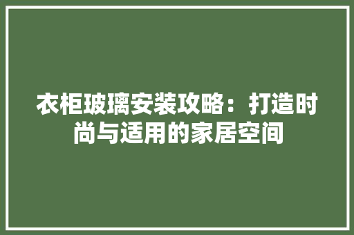 衣柜玻璃安装攻略：打造时尚与适用的家居空间 室内设计