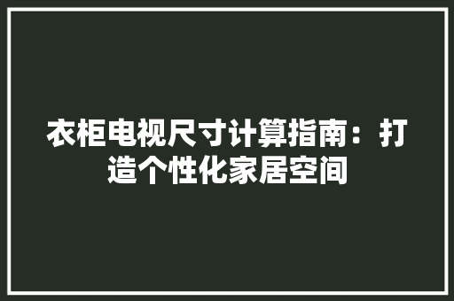 衣柜电视尺寸计算指南：打造个性化家居空间 室内设计