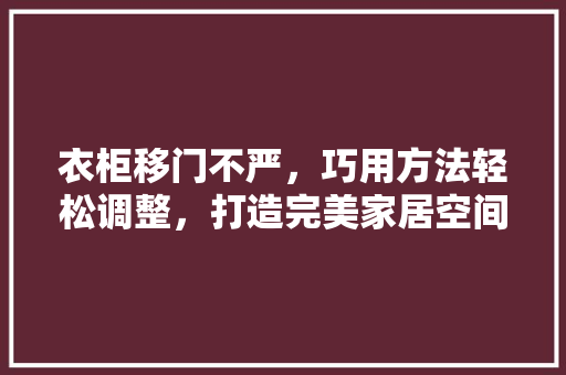 衣柜移门不严，巧用方法轻松调整，打造完美家居空间 室内设计