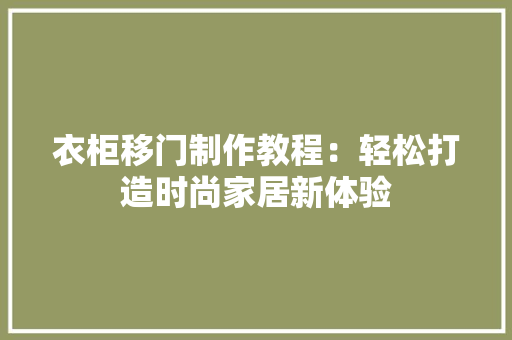 衣柜移门制作教程：轻松打造时尚家居新体验 室内设计