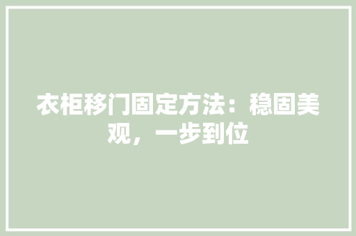 衣柜移门固定方法：稳固美观，一步到位 室内设计