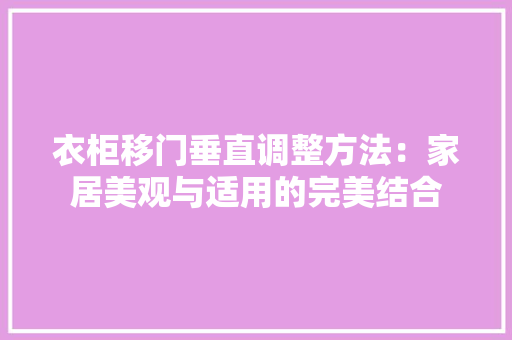 衣柜移门垂直调整方法：家居美观与适用的完美结合