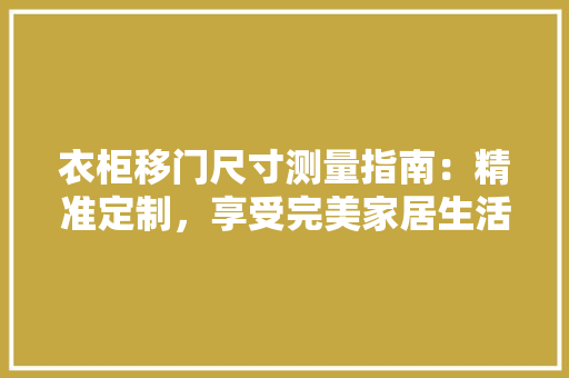 衣柜移门尺寸测量指南：精准定制，享受完美家居生活 室内设计