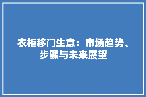 衣柜移门生意：市场趋势、步骤与未来展望 室内设计